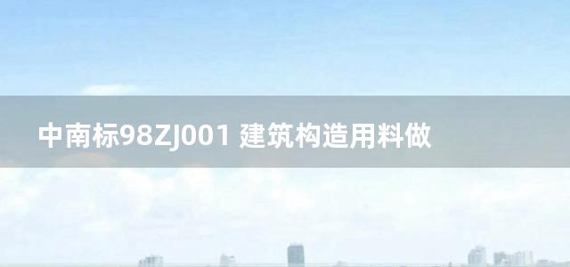 中南标98ZJ001 建筑构造用料做法图集